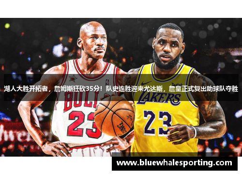 湖人大胜开拓者，詹姆斯狂砍35分！队史连胜迎来尤达斯，詹皇正式复出助球队夺胜