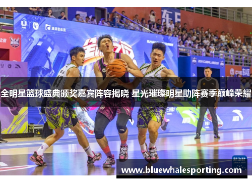 全明星篮球盛典颁奖嘉宾阵容揭晓 星光璀璨明星助阵赛季巅峰荣耀