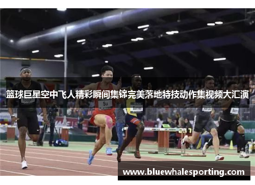 篮球巨星空中飞人精彩瞬间集锦完美落地特技动作集视频大汇演