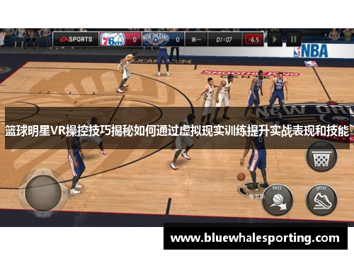 篮球明星VR操控技巧揭秘如何通过虚拟现实训练提升实战表现和技能