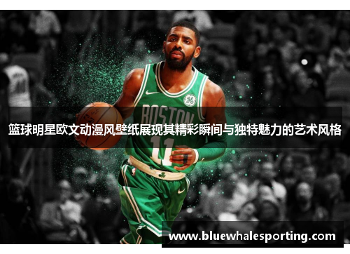 篮球明星欧文动漫风壁纸展现其精彩瞬间与独特魅力的艺术风格